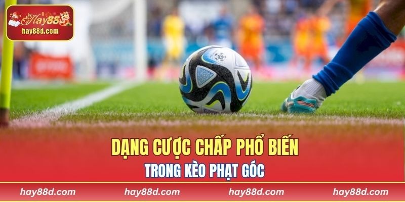 Dạng cược chấp phổ biến trong kèo phạt góc