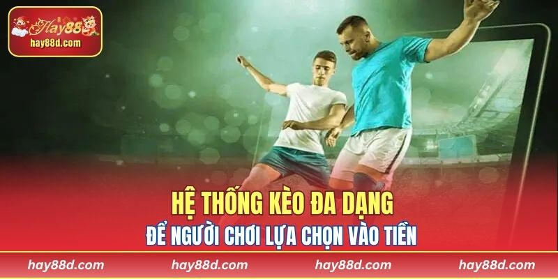 Hệ thống kèo đa dạng để người chơi lựa chọn vào tiền 