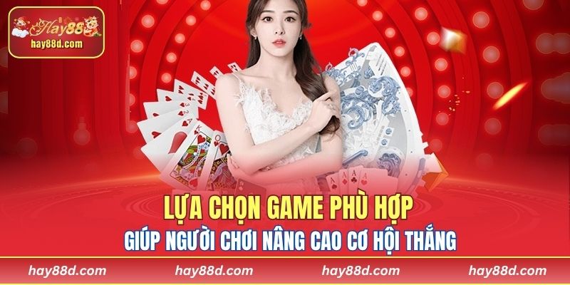 Lựa chọn game phù hợp giúp người chơi nâng cao cơ hội thắng