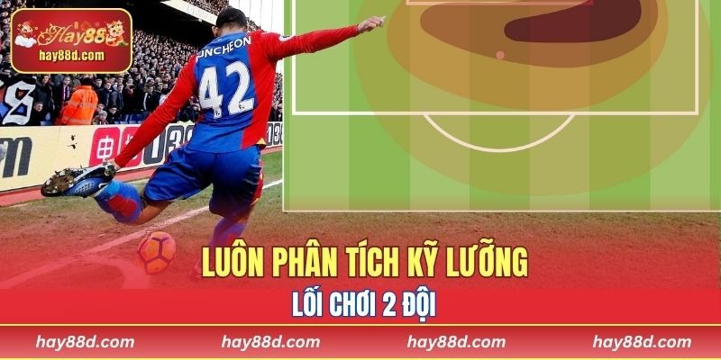Luôn phân tích kỹ lưỡng lối chơi 2 đội