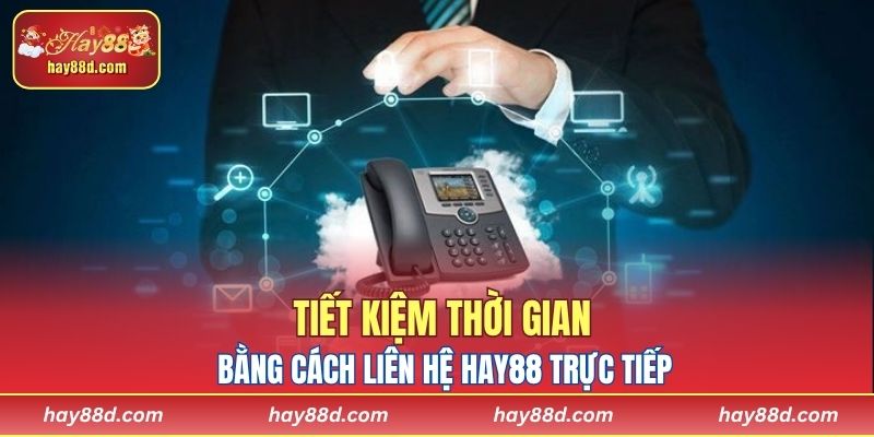 Tiết kiệm thời gian bằng cách liên hệ HAY88 trực tiếp